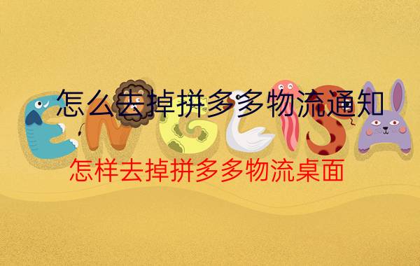 怎么去掉拼多多物流通知 怎样去掉拼多多物流桌面？